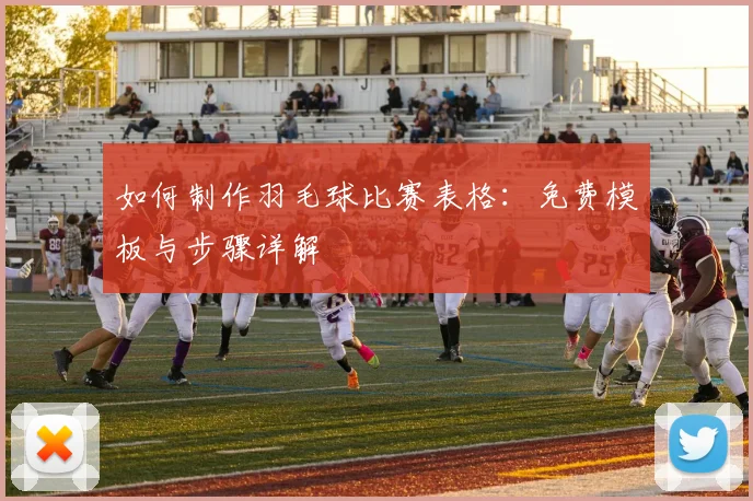 如何制作羽毛球比赛表格：免费模板与步骤详解