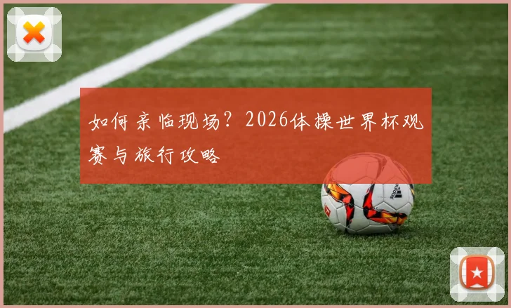 如何亲临现场？2026体操世界杯观赛与旅行攻略