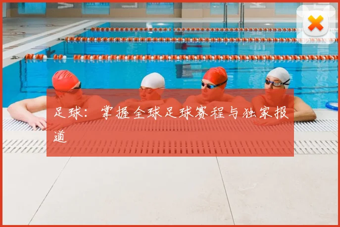 足球：掌握全球足球赛程与独家报道
