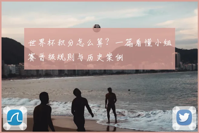 世界杯积分怎么算？一篇看懂小组赛晋级规则与历史案例