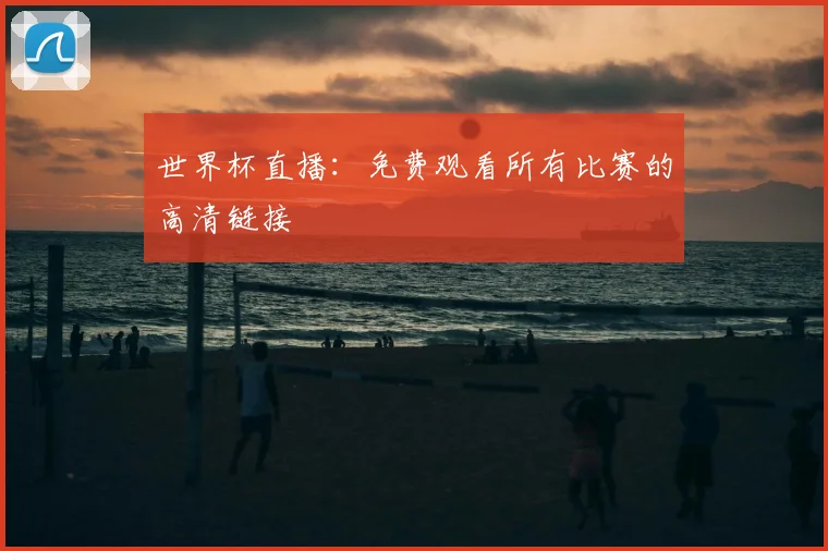 世界杯直播：免费观看所有比赛的高清链接