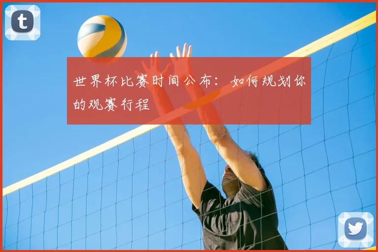 世界杯比赛时间公布：如何规划你的观赛行程