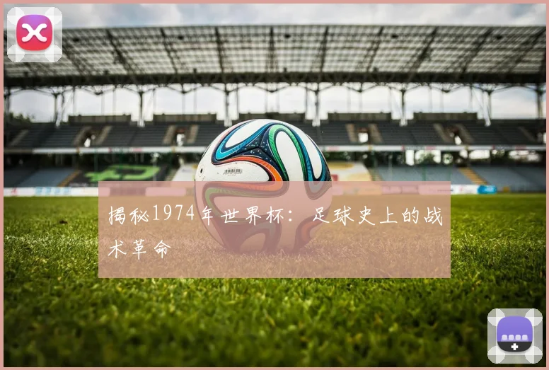 揭秘1974年世界杯：足球史上的战术革命