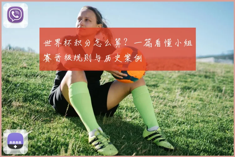 世界杯积分怎么算？一篇看懂小组赛晋级规则与历史案例
