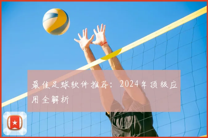 最佳足球软件推荐：2024年顶级应用全解析