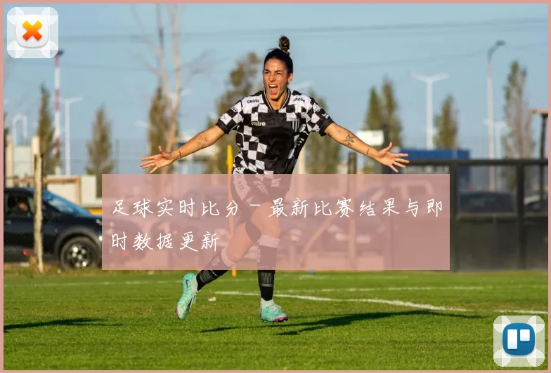 足球实时比分 - 最新比赛结果与即时数据更新